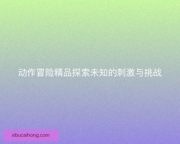 动作冒险精品探索未知的刺激与挑战