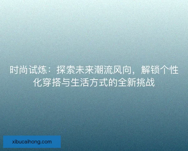 时尚试炼：探索未来潮流风向，解锁个性化穿搭与生活方式的全新挑战