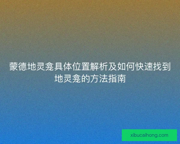 蒙德地灵龛具体位置解析及如何快速找到地灵龛的方法指南