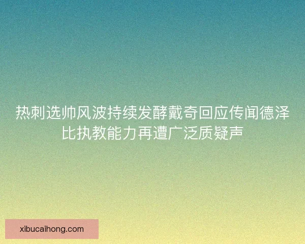 热刺选帅风波持续发酵戴奇回应传闻德泽比执教能力再遭广泛质疑声